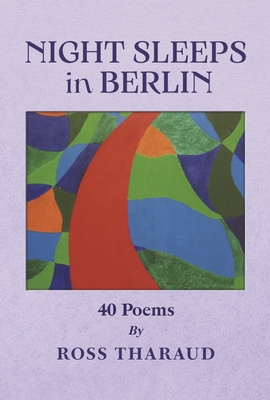 Night Sleeps in Berlin: 40 Poems by Ross Tharaud
