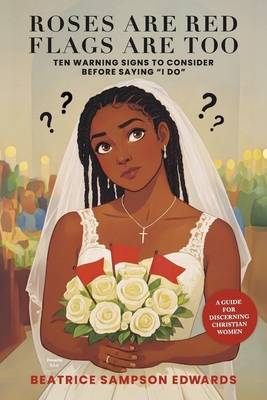 Roses Are Red Flags Are Too: Ten Warning Signs to Consider Before Saying "I Do": A Guide for Discerning Christian Women
