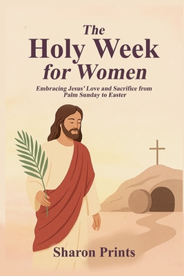 The Holy Week for Women: Embracing Jesus' Love and Sacrifice from Palm Sunday to Easter