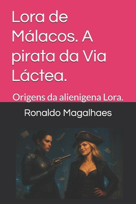 Lora de Málacos. A pirata da Via Láctea.: Origens da alienigena Lora.