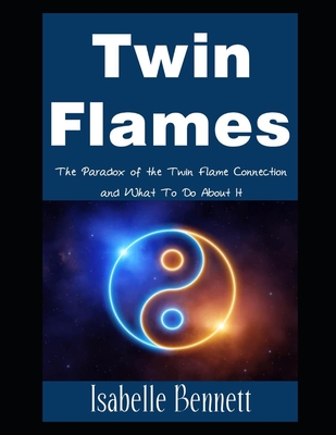Twin Flames: The Paradox of the Twin Flame Connection and What To Do About It