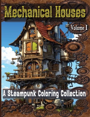 Mechanical Houses: A Steampunk Coloring Collection for Teens and Adults: Delightful Coloring Enjoyment! Vol 1: Mindful Escapes to challen