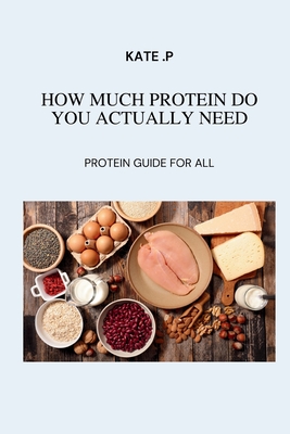 How Much Protein Do You Actually Need: Protein Guide for All