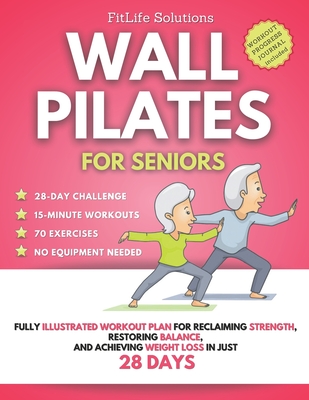 Wall Pilates for Seniors: Fully Illustrated Workout Plan for Reclaiming Strength, Restoring Balance, and Achieving Weight Loss in Just 28 Days