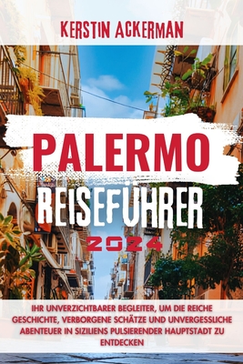 Palermo Reiseführer: Ihr unverzichtbarer Begleiter für die Entdeckung der reichen Geschichte, verborgenen Schätze und unvergesslichen Abent