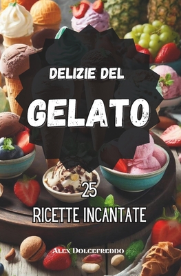 Le Delizie del Gelato 25 Ricette Incantate: Ricettario del Gelato