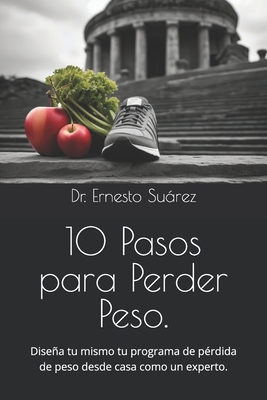 10 Pasos para Perder Peso.: Diseña tu mismo tu programa de pérdida de peso desde casa como un experto.