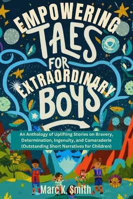 Empowering Tales for Extraordinary Boys: An Anthology of Uplifting Stories on Bravery, Determination, Ingenuity, and Camaraderie (Outstanding Short Na