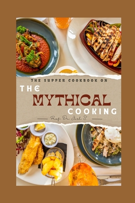 The Supper Cookbook on the Mythical Cooking: Ways of Living Mythical Life by Cooking and Eating Delicious and Happy Food