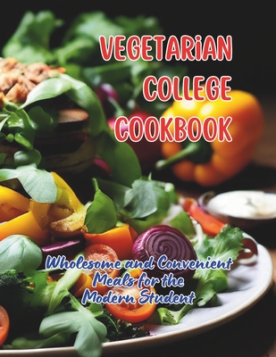 Vegetarian College Cookbook: Wholesome and Convenient Meals for the Modern Student