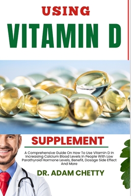 Using Vitamin D Supplements: A Comprehensive Guide On How To Use Vitamin D In Increasing Calcium Blood Levels In People With Low Parathyroid Hormon