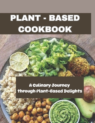 Plant - Based Cookbook: A Culinary Journey through Plant-Based Delights
