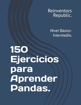 150 Ejercicios para Aprender Pandas.: Nivel Básico-Intermedio.