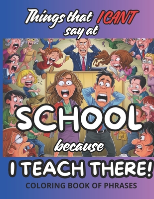 Things That I Can't Say at School Because I Teach There!: Coloring Book of Phrases
