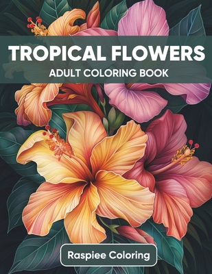 Tropical Flowers: Exotic Floral Adult Coloring Book for Stress Relief and Relaxation