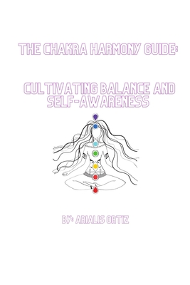 The Chakra Harmony Guide: Cultivating Balance and Self-Awareness