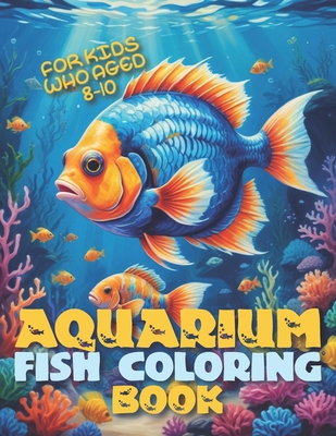 Aquarium Fish Coloring Book For kids Who Aged 8-10: Beautiful Aquariums Waiting For Your Artistic Touch - Relaxation For Kids and Adults