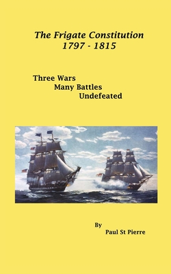The Frigate Constitution 1797 - 1815: Three Wars - Many Battles - Undefeated