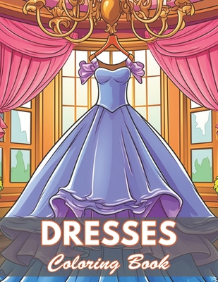 Dresses Coloring Book: New and Exciting Designs Coloring Pages