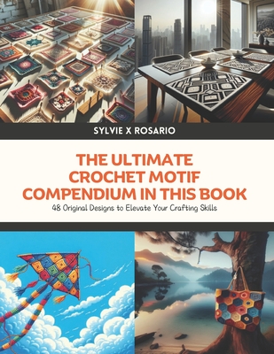 The Ultimate Crochet Motif Compendium in this Book: 48 Original Designs to Elevate Your Crafting Skills