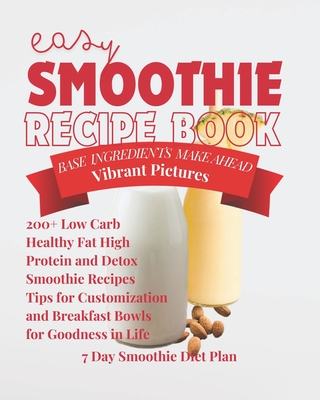 Easy Smoothie Recipe Book: 200+ Low Carb Healthy Fat High Protein Super Food and Detox Smoothie Recipes with Simple Ingredients Tips for Customiz
