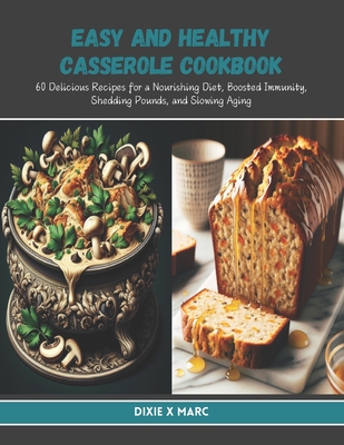 Easy and Healthy Casserole Cookbook: 60 Delicious Recipes for a Nourishing Diet, Boosted Immunity, Shedding Pounds, and Slowing Aging