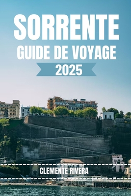 Sorrente Guide de Voyage: Guide du voyageur sur les coins cachés et les joyaux côtiers de Sorrente