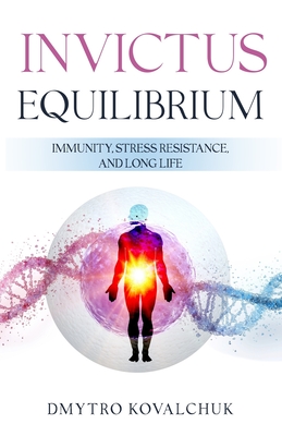 Invictus Equilibrium. Immunity, Stress Resistance, and Long Life: A Comprehensive Guide to Achieving Balance Between Mind and Body