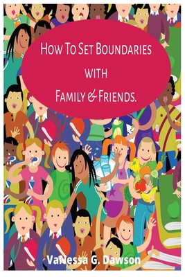 How To Set Boundaries with Family & Friends Period.: Creating Meaningful Connections with Self-worth and Boundaries