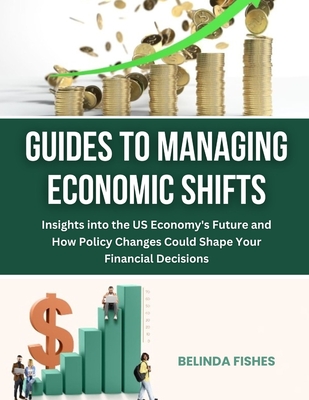 Guides to Managing Economic Shifts: Insights into the US Economy's Future and How Policy Changes Could Shape Your Financial Decisions