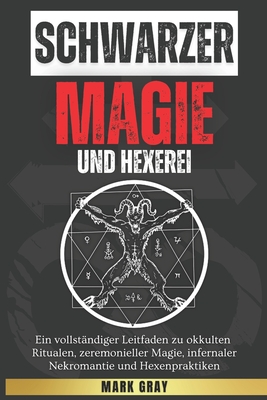 Schwarze Magie und Hexerei: Ein vollständiger Leitfaden zu okkulten Ritualen, zeremonieller Magie, infernaler Nekromantie und Hexenpraktiken