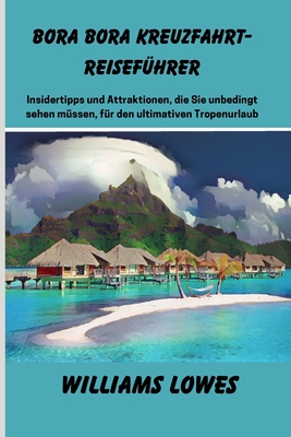 Bora Bora Kreuzfahrt-Reiseführer: Insidertipps und Attraktionen, die Sie unbedingt sehen müssen, für den ultimativen Tropenurlaub