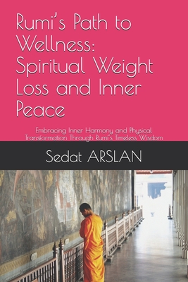 Rumi's Path to Wellness: Spiritual Weight Loss and Inner Peace: Embracing Inner Harmony and Physical Transformation Through Rumi's Timeless Wisdom
