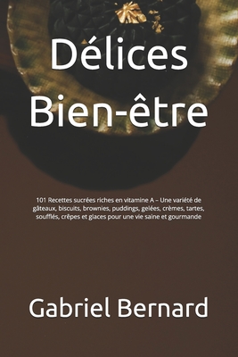 Délices Bien-être: 101 Recettes sucrées riches en vitamine A - Une variété de gâteaux, biscuits, brownies, puddings, gelées, crèmes, tart