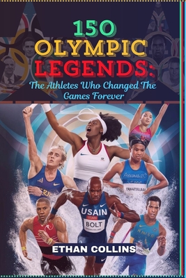 150 Olympic Legends: The Athletes Who Changed The Games Forever