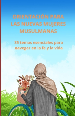 Orientación para las nuevas mujeres musulmanas: 35 temas esenciales para navegar en la fe y la vida