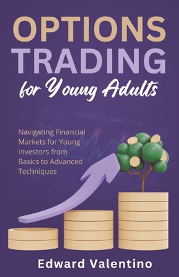 Options Trading for Young Adults: Navigating Financial Markets for Young Investors from Basics to Advanced Techniques