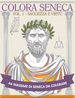 Colora Seneca - Vol. 1 - Saggezza e Virtù: 46 Massime di Seneca da Colorare per gli Amanti della Filosofia Classica e i Seguaci dello Stoicismo