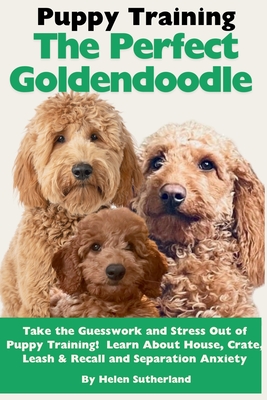 Puppy Training the Perfect Goldendoodle: Take the Guesswork and Stress Out of Puppy Training! Learn About House, Crate, Leash & Recall Training, Separ