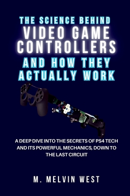 The Science Behind VIDEO GAME CONTROLLERS and How They Actually Work: A Deep Dive into the Secrets of PS4 Tech and Its Powerful Mechanics, Down to the
