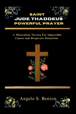 Saint Jude Thaddeus Powerful Prayer: A Miraculous Novena For Impossible Causes and Desperate Situations