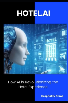 HOTEL.AI How AI is Revolutionizing the Hotel Experience.: Strategies and Tools to Transform Hotel Operations with Artificial Intelligence