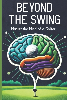 Beyond The Swing: Master the Mind of a Golfer