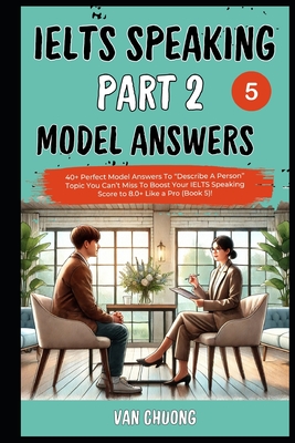 Ielts Speaking Part 2 Model Answers: 40+ Perfect Model Answers To "Describe A Person" Topic You Can't Miss To Boost Your IELTS Speaking Score to 8.0+