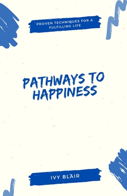 Pathways to Happiness: Proven Techniques for a Fulfilling Life