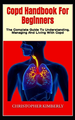 Copd Handbook For Beginners: The Complete Guide To Understanding, Managing And Living With Copd
