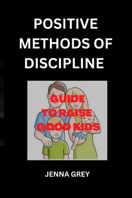 Positive Methods of Discipline: Guide to Raise Good Kids