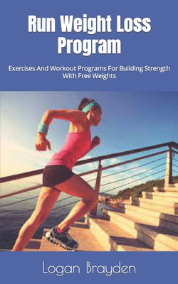 Run Weight Loss Program: Exercises And Workout Programs For Building Strength With Free Weights