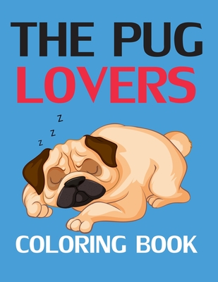 The Pug Lovers Coloring Book: Pug Coloring Book For Kids Ages 4-8
