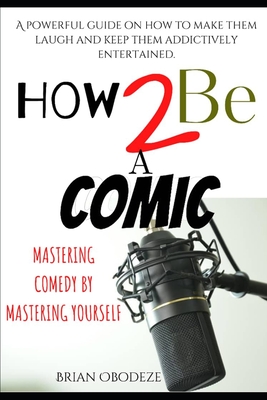 How To Be A Comic: Mastering Comedy By Mastering Yourself